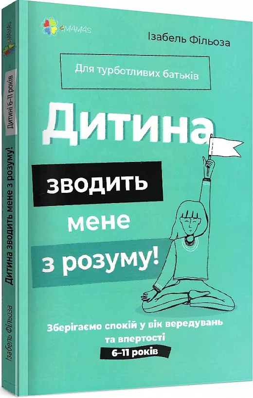 Обкладинка видання Дитина зводить мене з розуму! Зберігаємо спокій у вік вередувань та впертості. 6-11 років