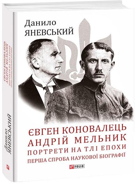 Євген Коновалець. Андрій Мельник. Портрети на тлі епохи....