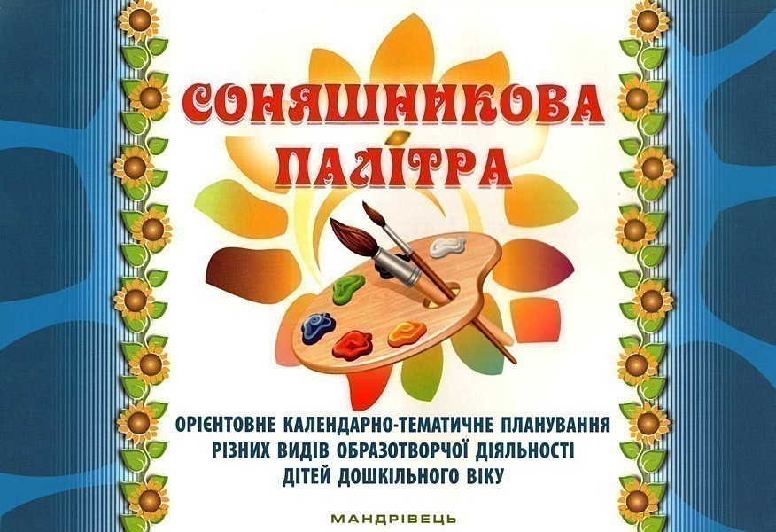 Обкладинка Соняшникова палітра. Орієнтовне календ.-темат. планув. різних видів образотворчої діяльності дітей