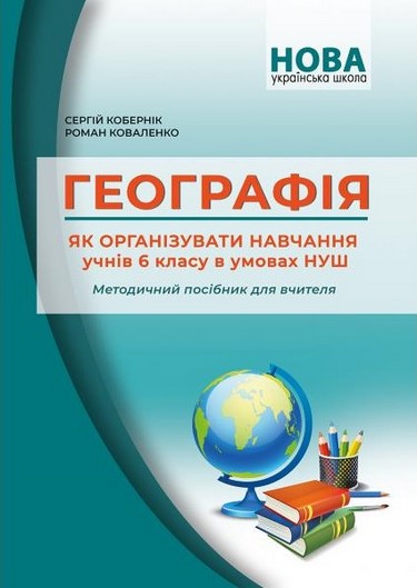 Обкладинка Географія. Як організувати навчання учнів 6 класу в умовах НУШ. Методичний посібник для вчителя. Кобернік С.Г. Коваленко Р.Р.